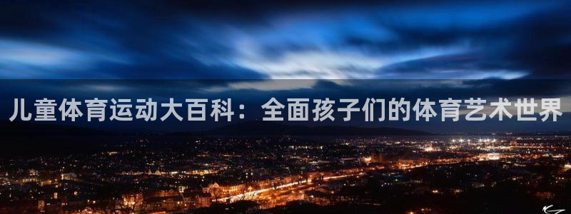 MK体育官网下载平台注册流程视频：儿童体育运动大百科