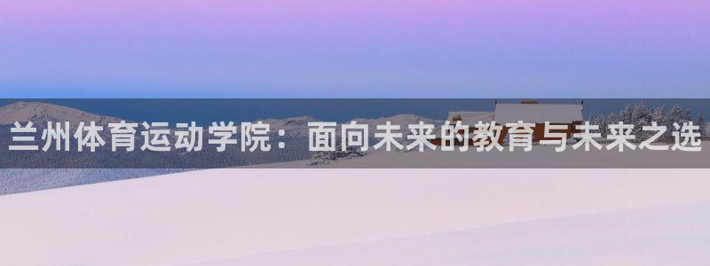 MK体育官方正版app娱乐网站：兰州体育运动学院：面