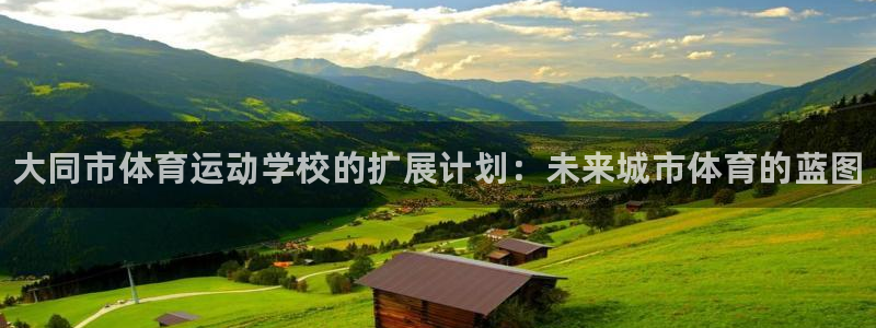 MK体育官方正版app娱乐网站：大同市体育运动学校的