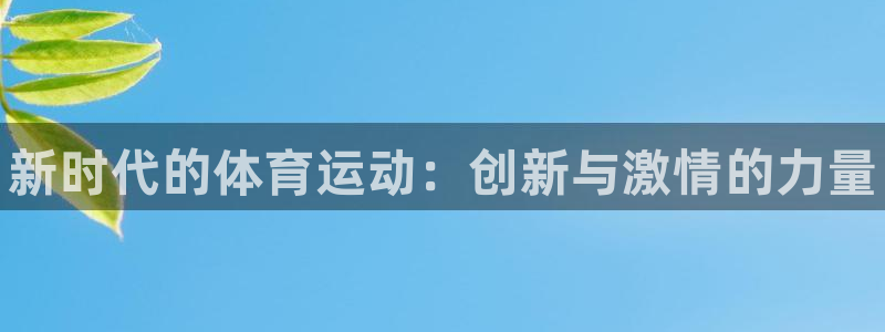 MK体育官方正版app娱乐：新时代的体育运动：创新与