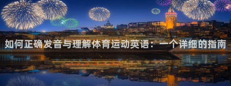 MK体育官方正版app开户：如何正确发音与理解体育运动英语：