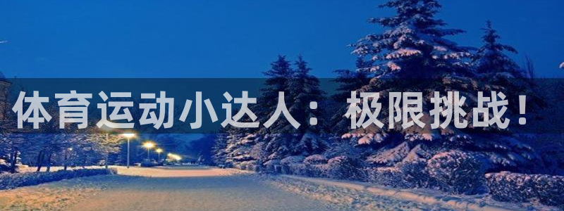 MK体育官方正版app娱乐下载：体育运动小达人：极限挑战！