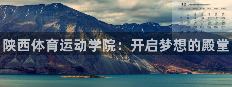 MK体育官网下载平台：陕西体育运动学院：开启梦想的殿堂