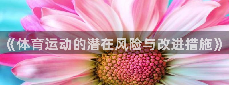 MK体育官网下载招商电话地址查询:《体育运动的潜在风险与改进