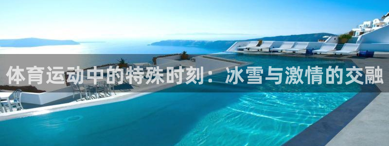 MK体育官网下载招商电话地址查询:体育运动中的特殊时刻:冰雪