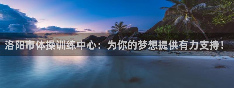 MK体育官方正版app娱乐40996:洛阳市体操训练中心:为